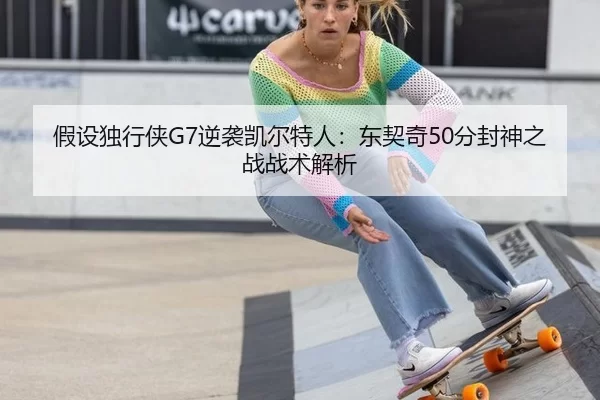 假设独行侠G7逆袭凯尔特人：东契奇50分封神之战战术解析
