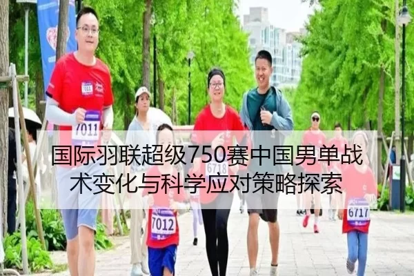 国际羽联超级750赛中国男单战术变化与科学应对策略探索