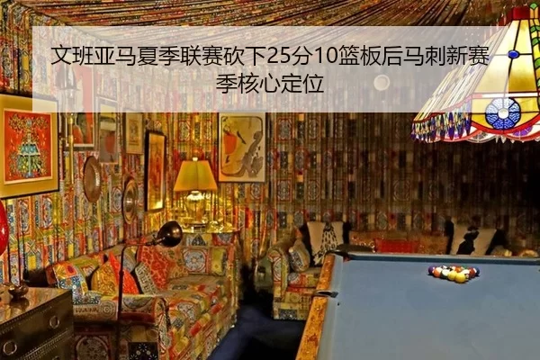 文班亚马夏季联赛砍下25分10篮板后马刺新赛季核心定位
