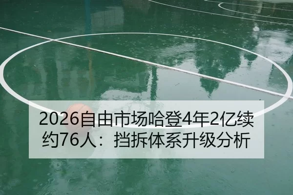 2026自由市场哈登4年2亿续约76人：挡拆体系升级分析
